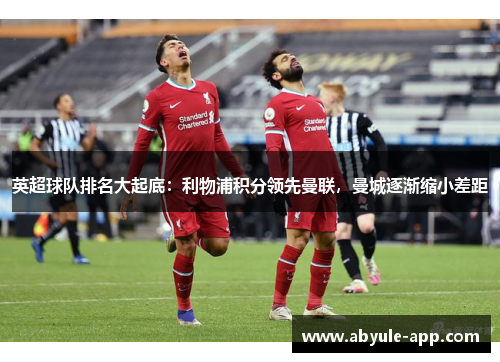 英超球队排名大起底：利物浦积分领先曼联，曼城逐渐缩小差距