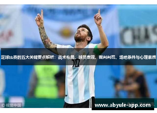 足球比赛的五大关键要点解析：战术布局、球员表现、裁判判罚、场地条件与心理素质