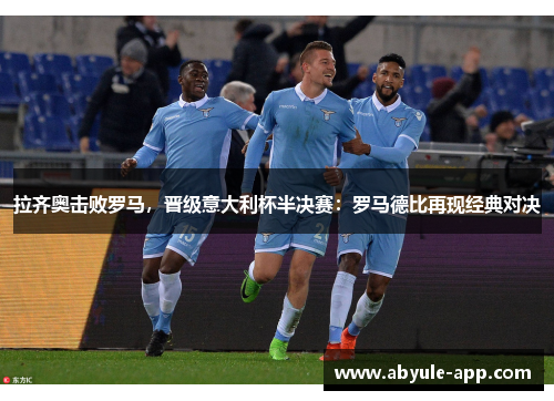 拉齐奥击败罗马，晋级意大利杯半决赛：罗马德比再现经典对决