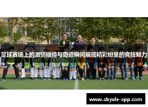 足球赛场上的激情碰撞与奇迹瞬间展现精彩纷呈的竞技魅力