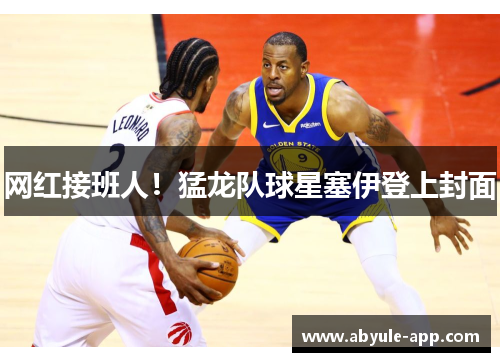 网红接班人！猛龙队球星塞伊登上封面