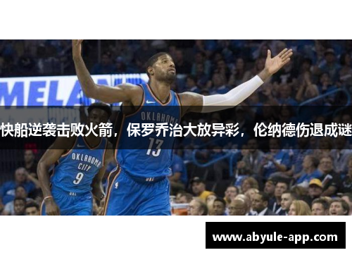 快船逆袭击败火箭，保罗乔治大放异彩，伦纳德伤退成谜