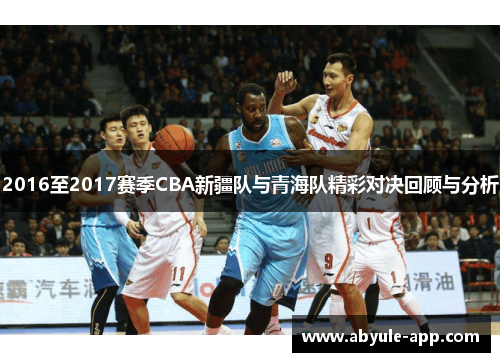 2016至2017赛季CBA新疆队与青海队精彩对决回顾与分析