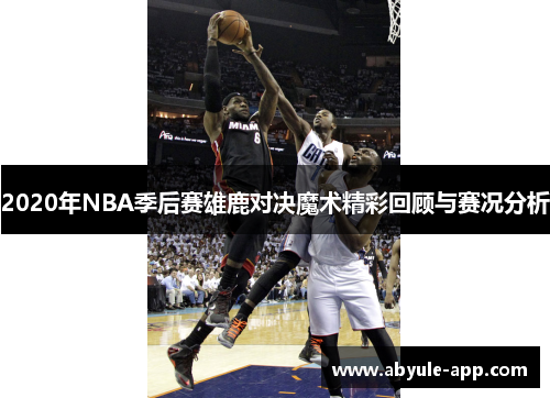 2020年NBA季后赛雄鹿对决魔术精彩回顾与赛况分析