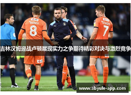 吉林汉姆迎战卢顿展现实力之争期待精彩对决与激烈竞争