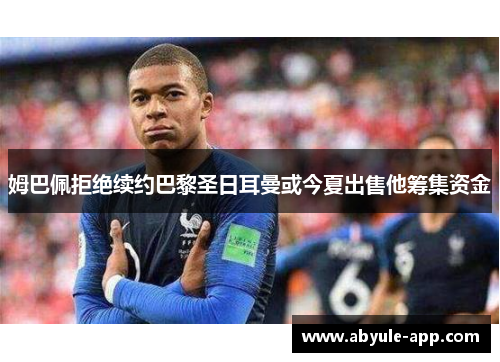 姆巴佩拒绝续约巴黎圣日耳曼或今夏出售他筹集资金