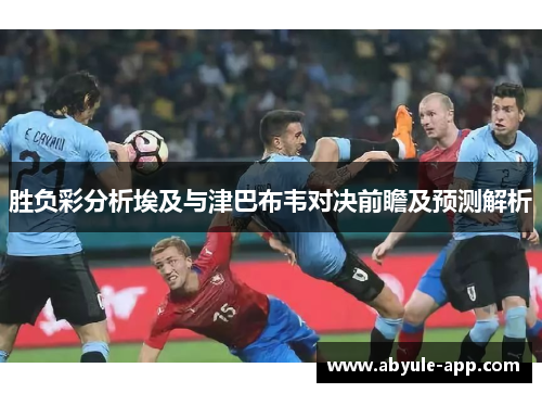 胜负彩分析埃及与津巴布韦对决前瞻及预测解析