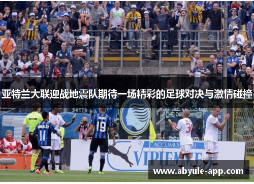 亚特兰大联迎战地震队期待一场精彩的足球对决与激情碰撞