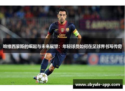 哈维西蒙斯的崛起与未来展望：年轻球员如何在足球界书写传奇