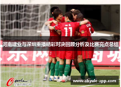 河南建业与深圳重播精彩对决回顾分析及比赛亮点总结